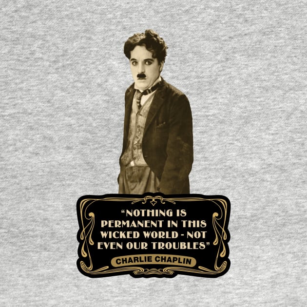 Charlie Chaplin Quotes: "Nothing Is Permanent In This Wicked World - Not Even Our Troubles" by PLAYDIGITAL2020